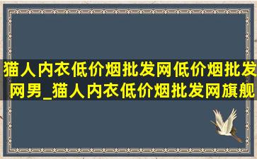 猫人内衣(低价烟批发网)(低价烟批发网)男_猫人内衣(低价烟批发网)旗舰店 男士